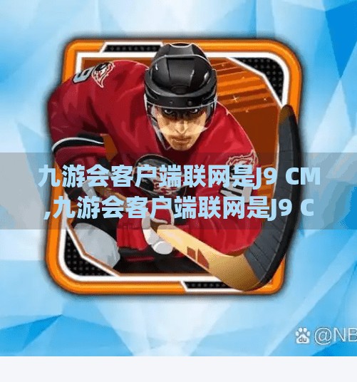 九游会客户端联网是J9 CM,九游会客户端联网是J9 CM？揭秘背后的技术逻辑与用户痛点