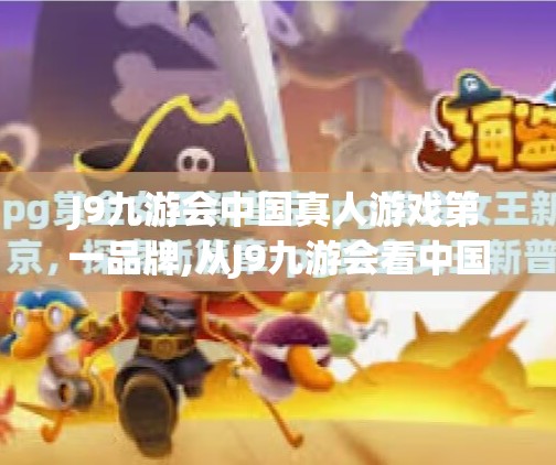 J9九游会中国真人游戏第一品牌,从J9九游会看中国真人游戏的崛起，品牌力量如何重塑娱乐新生态？