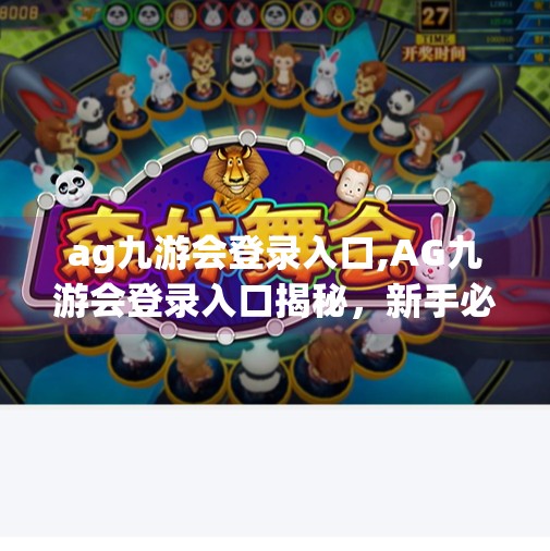 ag九游会登录入口,AG九游会登录入口揭秘，新手必看的避坑指南与高效使用攻略