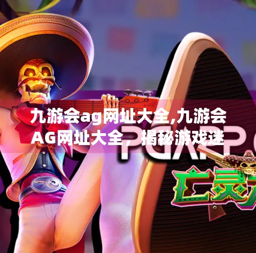 九游会ag网址大全,九游会AG网址大全，揭秘游戏迷的宝藏导航站