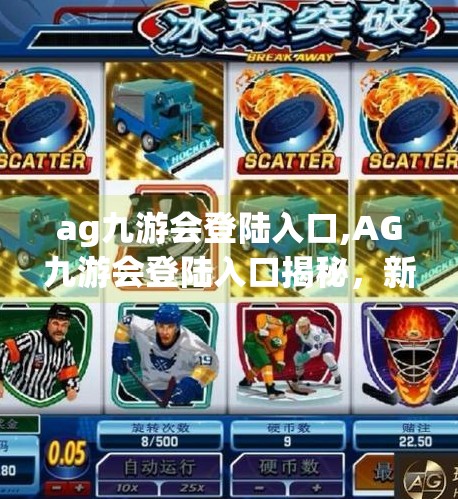 ag九游会登陆入口,AG九游会登陆入口揭秘，新手必看的平台使用指南与避坑攻略