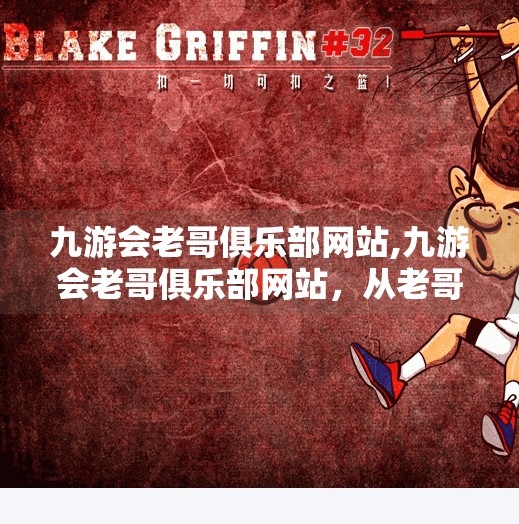 九游会老哥俱乐部网站,九游会老哥俱乐部网站，从老哥文化到数字社群的崛起密码