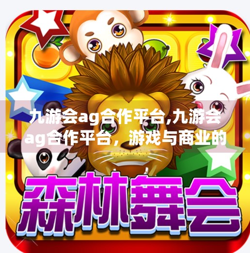 九游会ag合作平台,九游会ag合作平台，游戏与商业的双赢新引擎？