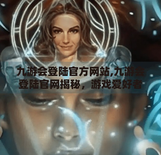 九游会登陆官方网站,九游会登陆官网揭秘，游戏爱好者的数字乐园入口