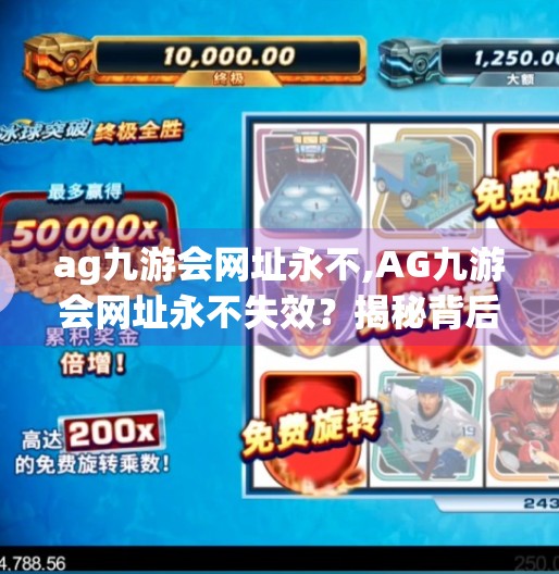 ag九游会网址永不,AG九游会网址永不失效？揭秘背后的技术真相与用户避坑指南