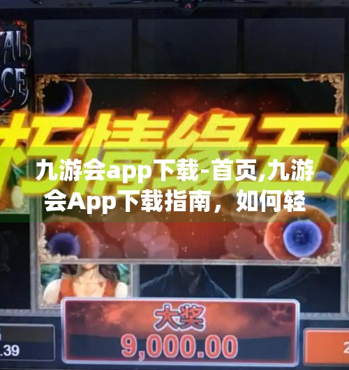 九游会app下载-首页,九游会App下载指南，如何轻松获取游戏盛宴，开启你的掌上娱乐新体验？