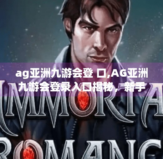 ag亚洲九游会登 口,AG亚洲九游会登录入口揭秘，新手避坑指南与官方渠道全解析
