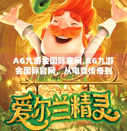 AG九游会国际官网,AG九游会国际官网，从电竞传奇到全球舞台，如何用数字平台重塑玩家体验？