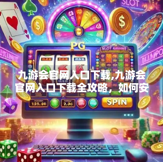 九游会官网入口下载,九游会官网入口下载全攻略，如何安全高效获取游戏资源？