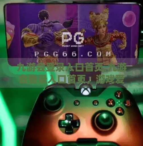 九游会登录入口首页,九游会登录入口首页，游戏爱好者的数字乐园，你真的了解它吗？