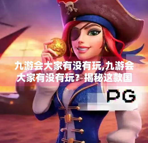 九游会大家有没有玩,九游会大家有没有玩？揭秘这款国民级游戏背后的社交密码与成瘾机制