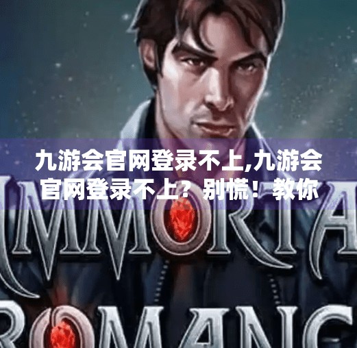 九游会官网登录不上,九游会官网登录不上？别慌！教你快速排查与解决方法